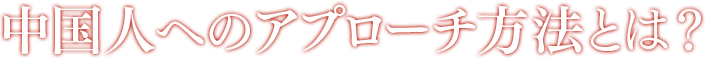 中国人へのアプローチ方法とは?