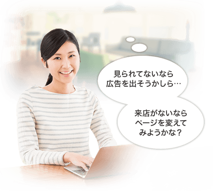 見られてないなら広告を出そうかしら… 来店がないならページを変えてみようかな?