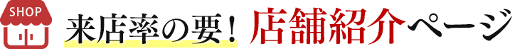 来店率の要！店舗紹介ページ